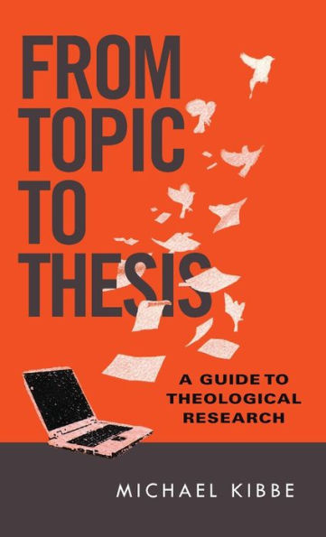 From Topic to Thesis: A Guide Theological Research