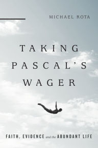 Title: Taking Pascal's Wager: Faith, Evidence and the Abundant Life, Author: Michael Rota