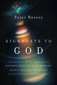 Title: Signposts to God: How Modern Physics and Astronomy Point the Way to Belief, Author: Peter Bussey