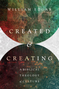 Title: Created and Creating: A Biblical Theology of Culture, Author: William Edgar