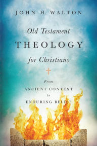 Title: Old Testament Theology for Christians: From Ancient Context to Enduring Belief, Author: John H. Walton