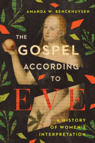 Title: The Gospel According to Eve: A History of Women's Interpretation, Author: Amanda W. Benckhuysen