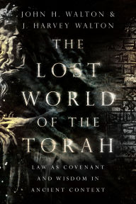 Title: The Lost World of the Torah: Law as Covenant and Wisdom in Ancient Context, Author: John H. Walton