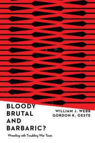 Title: Bloody, Brutal, and Barbaric?: Wrestling with Troubling War Texts, Author: William J. Webb
