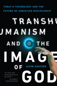 Title: Transhumanism and the Image of God: Today's Technology and the Future of Christian Discipleship, Author: Jacob Shatzer
