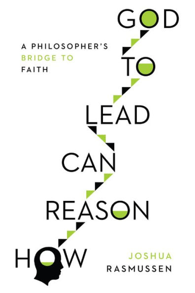 How Reason Can Lead to God: A Philosopher's Bridge Faith