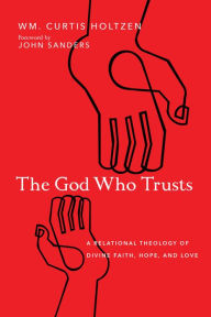 Title: The God Who Trusts: A Relational Theology of Divine Faith, Hope, and Love, Author: Wm. Curtis Holtzen