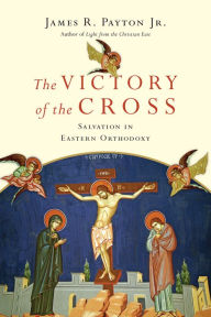 Title: The Victory of the Cross: Salvation in Eastern Orthodoxy, Author: James R. Payton Jr.