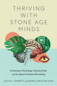 Title: Thriving with Stone Age Minds: Evolutionary Psychology, Christian Faith, and the Quest for Human Flourishing, Author: Justin L. Barrett