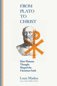 Title: From Plato to Christ: How Platonic Thought Shaped the Christian Faith, Author: Louis Markos