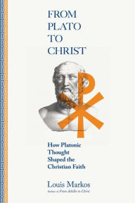Title: From Plato to Christ: How Platonic Thought Shaped the Christian Faith, Author: Louis Markos