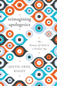 Title: Reimagining Apologetics: The Beauty of Faith in a Secular Age, Author: Justin Ariel Bailey