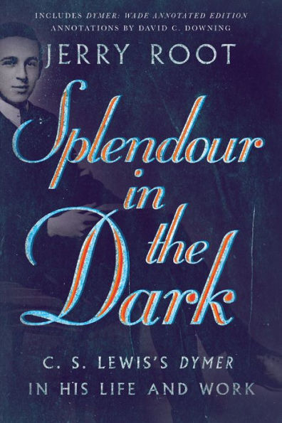 Splendour the Dark: C. S. Lewis's Dymer His Life and Work