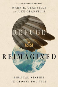 Title: Refuge Reimagined: Biblical Kinship in Global Politics, Author: Mark R. Glanville