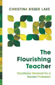 Title: The Flourishing Teacher: Vocational Renewal for a Sacred Profession, Author: Christina Bieber Lake