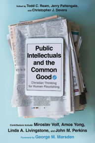 Title: Public Intellectuals and the Common Good: Christian Thinking for Human Flourishing, Author: Todd C. Ream