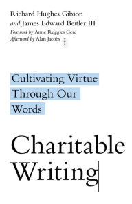 Title: Charitable Writing: Cultivating Virtue Through Our Words, Author: Richard Hughes Gibson