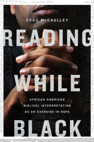 Title: Reading While Black: African American Biblical Interpretation as an Exercise in Hope, Author: Esau McCaulley