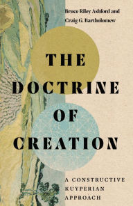 Title: The Doctrine of Creation: A Constructive Kuyperian Approach, Author: Bruce Riley Ashford