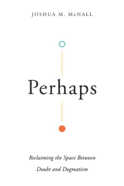 Perhaps: Reclaiming the Space Between Doubt and Dogmatism