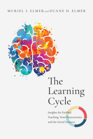 Title: The Learning Cycle: Insights for Faithful Teaching from Neuroscience and the Social Sciences, Author: Muriel I. Elmer