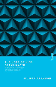 Title: The Hope of Life After Death: A Biblical Theology of Resurrection, Author: M. Jeff Brannon