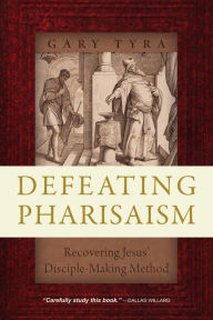 Title: Defeating Pharisaism: Recovering Jesus' Disciple-Making Method, Author: Gary Tyra