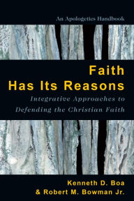 Title: Faith Has Its Reasons: Integrative Approaches to Defending the Christian Faith / Edition 2, Author: Kenneth Boa