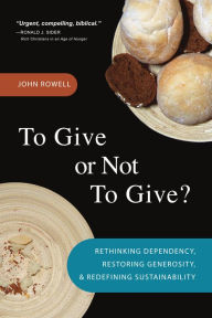 Title: To Give or Not to Give: Rethinking Dependency, Restoring Generosity, and Redefining Sustainability, Author: John Rowell