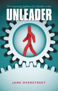 Title: Unleader: The Surprising Qualities of a Valuable Leader, Author: Jane Overstreet