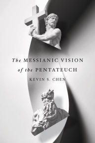 Title: The Messianic Vision of the Pentateuch, Author: Kevin S. Chen