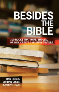 Title: Besides the Bible: 100 Books that Have, Should, or Will Create Christian Culture, Author: Dan Gibson