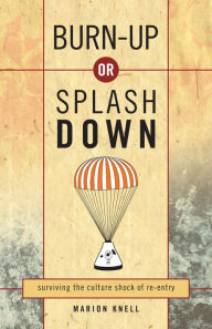 Title: Burn Up or Splash Down: Surviving the Culture Shock of Re-Entry, Author: Marion Knell