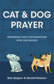 Title: Cat & Dog Prayer: Rethinking Our Conversations with Our Master, Author: Bob Sjogren