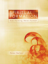 Title: Spiritual Formation: Ever Forming, Never Formed, Author: Peter K. Nelson