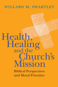 Title: Health, Healing and the Church's Mission: Biblical Perspectives and Moral Priorities, Author: Willard M. Swartley