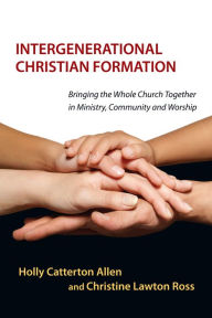 Title: Intergenerational Christian Formation: Bringing the Whole Church Together in Ministry, Community and Worship, Author: Holly Catterton Allen