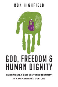 God, Freedom and Human Dignity: Embracing a God-Centered Identity in a Me-Centered Culture