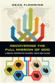 Title: Recovering the Full Mission of God: A Biblical Perspective on Being, Doing and Telling, Author: Dean Flemming