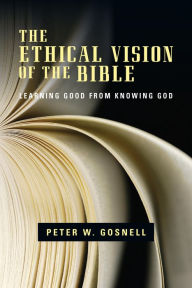 Title: The Ethical Vision of the Bible: Learning Good from Knowing God, Author: Peter W. Gosnell