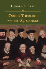 Title: Doing Theology with the Reformers, Author: Gerald L. Bray