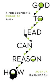 Title: How Reason Can Lead to God: A Philosopher's Bridge to Faith, Author: Joshua Rasmussen