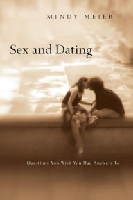 Title: Sex and Dating: Questions You Wish You Had Answers To, Author: Mindy Meier