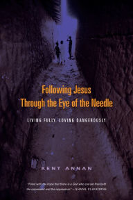 Title: Following Jesus Through the Eye of the Needle: Living Fully, Loving Dangerously, Author: Kent Annan