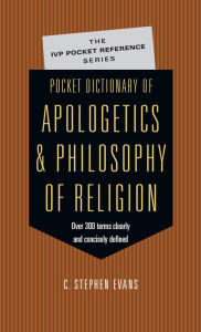 Title: Pocket Dictionary of Apologetics & Philosophy of Religion: 300 Terms Thinkers Clearly Concisely Defined, Author: C. Stephen Evans