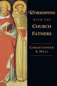 Title: Worshiping with the Church Fathers, Author: Christopher A. Hall