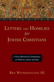 Title: Letters and Homilies for Jewish Christians: A Socio-Rhetorical Commentary on Hebrews, James and Jude, Author: Ben Witherington III