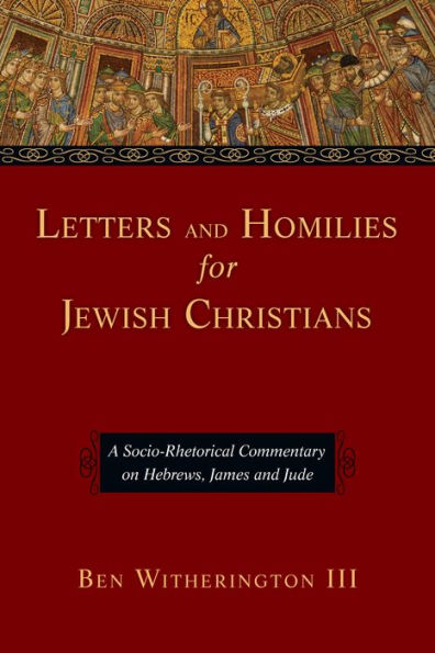 Letters and Homilies for Jewish Christians: A Socio-Rhetorical Commentary on Hebrews, James and Jude