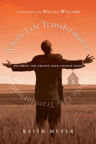 Title: Whole Life Transformation: Becoming the Change Your Church Needs, Author: Keith Meyer