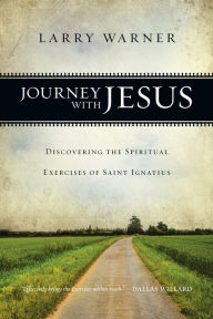 Title: Journey with Jesus: Discovering the Spiritual Exercises of Saint Ignatius, Author: Larry Warner